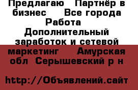 Предлагаю : Партнёр в бизнес   - Все города Работа » Дополнительный заработок и сетевой маркетинг   . Амурская обл.,Серышевский р-н